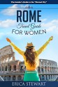 Rome: The Complete Insiders Guide for Women Traveling to Rome (Travel Italy Europe Guidebook) (Travel Italy Europe Guidebook) (Europe Italy General Short Reads Travel) - Erica Stewart, Rome