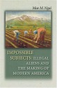 Impossible Subjects: Illegal Aliens and the Making of Modern America - Mae M. Ngai