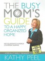 The Busy Mom's Guide to a Happy, Organized Home: Fast Solutions to Hundreds of Everyday Dilemmas - Kathy Peel