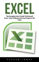 Excel: The Complete User's Guide To Microsoft Excel; How To Become An Excel Expert In No Time! (Excel, Microsoft Office, Excel Shortcuts) - Steven Jones