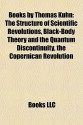 Books by Thomas Kuhn: The Structure of Scientific Revolutions, Black-Body Theory and the Quantum Discontinuity, the Copernican Revolution - Thomas S. Kuhn