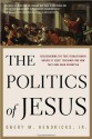 The Politics of Jesus: Rediscovering the True Revolutionary Nature of Jesus' Teachings and How They Have Been Corrupted - Obery M. Hendricks Jr.