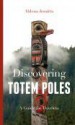 Discovering Totem Poles: A Traveler's Guide - Aldona Jonaitis