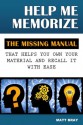 Help Me Memorize: The Missing Manual That Helps You Own Your Material And Recall It With Ease - Matt Bray