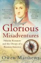 Glorious Misadventures: Nikolai Rezanov and the Dream of a Russian America - Owen Matthews