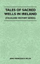 Tales of Sacred Wells in Ireland (Folklore History Series) - Jane Francesca Wilde