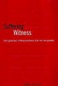 Suffering Witness: The Quandary of Responsibility After the Irreparable - James Hatley