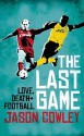 The Last Game: Love, Death And Football At The End Of The Eighties - Jason Cowley