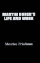 Martin Buber's Life and Work: Volume I: The Early Years, 1878-1923/Volume II: The Middle Years, 1923-1945/Volume III the Later Years, 1945-1965 - Maurice S. Friedman