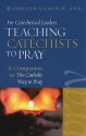 For Catechetical Leaders: Teaching Catechists to Pray: A Companion to the Catholic Way to Pray - Kathleen Glavich