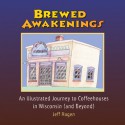 Brewed Awakenings: An Illustrated Journey to Coffeehouses in Wisconsin-- And Beyond: That Is, Around the Rim and Into Duluth, Minneapolis - Jeff Hagen