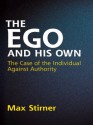 The Ego and His Own: The Case of the Individual Against Authority - Max Stirner, James J. Martin, Steven T. Byington