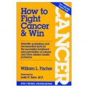 How to Fight Cancer and Win - William L. Fischer