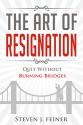 The Art of Resignation: Quit Without Burning Bridges - Steven Feiner