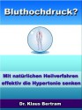 Bluthochdruck? Vergessen Sie Medikamente - Mit natürlichen Heilverfahren effektiv die Hypertonie senken (German Edition) - Dr. Klaus Bertram