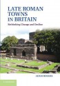 Late Roman Towns in Britain: Rethinking Change and Decline - Adam Rogers