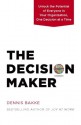 The Decision Maker: Unlock the Potential of Everyone in Your Organization, One Decision at a Time - Dennis Bakke