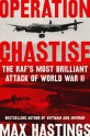 Operation Chastise: The RAF's Most Brilliant Attack of World War II - Max Hastings