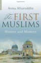 The First Muslims: History and Memory - Asma Afsaruddin