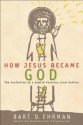 How Jesus Became God: The Exaltation of a Jewish Preacher from Galilee - Bart D. Ehrman