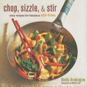 Chop, Sizzle, & Stir: Easy Recipes for Fabulous Stir-Fries - Nadia Arumugam, Richard Jung