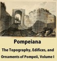 Pompeiana: The Topography, Edifices, and Ornaments of Pompeii, Volume 1 - William Gell