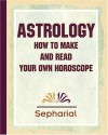 Sepharial's Astrology: How To Make And Read Your Own Horoscope 1920 - Sepharial