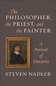 The Philosopher, the Priest, and the Painter: A Portrait of Descartes - Steven Nadler