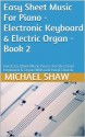 Easy Sheet Music For Piano - Electronic Keyboard & Electric Organ - Book 2: Five Easy Sheet Music Pieces For Electronic Keyboard & Organ With Left Hand Chords - Michael Shaw