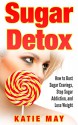 Sugar Detox: How to Bust Sugar Cravings, Stop Sugar Addiction, and Lose Weight - Katie May