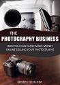 Photography Business: How You Can Easily Make Money Online Selling Your Photographs (Photography business, photography business secrets, photography business ... photography,how to make money online) - Joseph Scolden