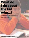 What Do I Do About the Kid Who…?: 50 Ways to Turn Teaching Into Learning - Kathleen Gould