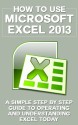 How to Use Microsoft Excel 2013: A Simple Step by Step Guide to Operating and Understanding Excel Today (Excel 2013 in Computer, Excel 2010, Excel 2007, ... Excel Formulas, MS Office Application) - Ben Anderson