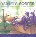 Nature's Scents: Harnessing the Powers of Aroma for Health & Wel: How natural flower, herb, spice and fruit fragrances can be used to invigorate, refresh, ... guide with 120 inspirational photographs. - Raje Airey