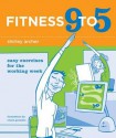 Fitness 9 to 5: Easy Exercises for the Working Week - Shirley Archer, Chuck Gonzalez