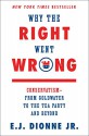 Why the Right Went Wrong: Conservatism--From Goldwater to the Tea Party and Beyond - E.J. Dionne Jr.