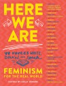 Here We Are: Feminism for the Real World - Kelly Jensen, Kody Keplinger, Courtney Summers, Erika T. Wurth, Brenna Clarke Gray, Mikki Kendall, Angie Manfredi, Lily Myers, Becca Sexton, Allison Peyton Steger, Anne Thériault, Shveta Thakrar, Kayla Whaley, Sarah McCarry, Malinda Lo, Ashley Hope Pérez, Nova Ren Suma, 