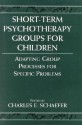 Short-Term Psychotherapy Groups for Children: Adapting Group Processes for Specific Problems - Charles E. Schaefer