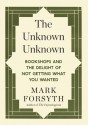 The Unknown Unknown: Bookshops and the Delight of Not Getting What You Wanted - Mark Forsyth