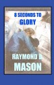 8 Seconds to Glory - Raymond D. Mason