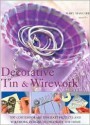 Decorative Tin & Wirework: 100 Contemporary Tincraft Projects and Wirework Designs to Decorate the Home - Mary Maguire