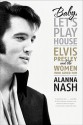 Baby, Let's Play House: Elvis Presley and the Women Who Loved Him - Alanna Nash