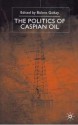 The Politics of Caspian Oil - Bulent Gokay