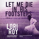 Let Me Die in His Footsteps - Lori Roy, Andi Arndt, Emily Woo Zeller, Inc. Blackstone Audio