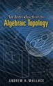 An Introduction to Algebraic Topology (Dover Books on Mathematics) - Andrew Wallace