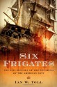 Six Frigates: The Epic History of the Founding of the U.S. Navy - Ian W. Toll