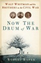 Now the Drum of War: Walt Whitman and His Brothers in the Civil War - Robert Roper