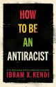 How to Be an Antiracist - Ibram X. Kendi