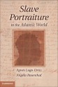 Slave Portraiture in the Atlantic World - Agnes Lugo-Ortiz, Angela Rosenthal