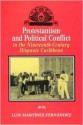 Protestantism and Political Conflict in the Ninteenth-Century Hispanic Caribbean - Luis Martinez-Fernandez